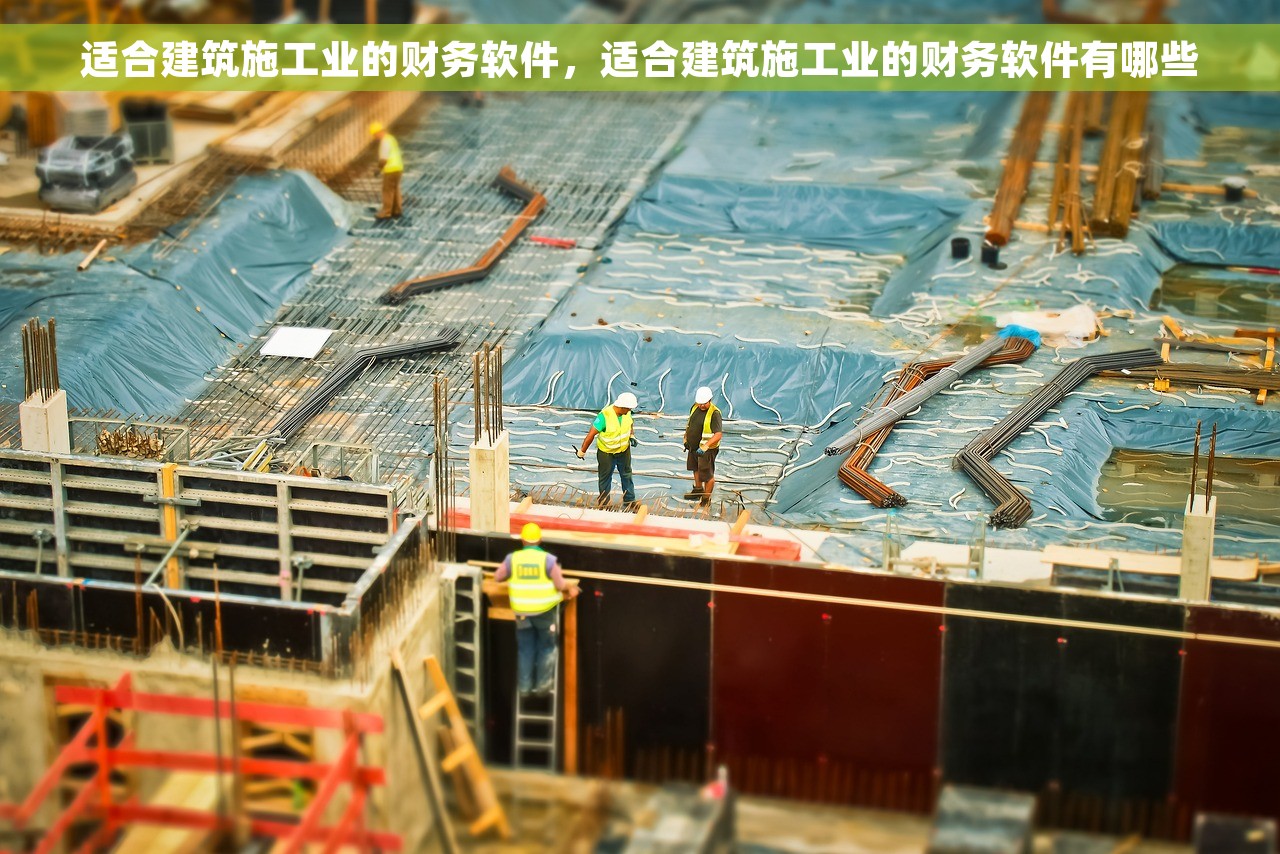 适合建筑施工业的财务软件，适合建筑施工业的财务软件有哪些