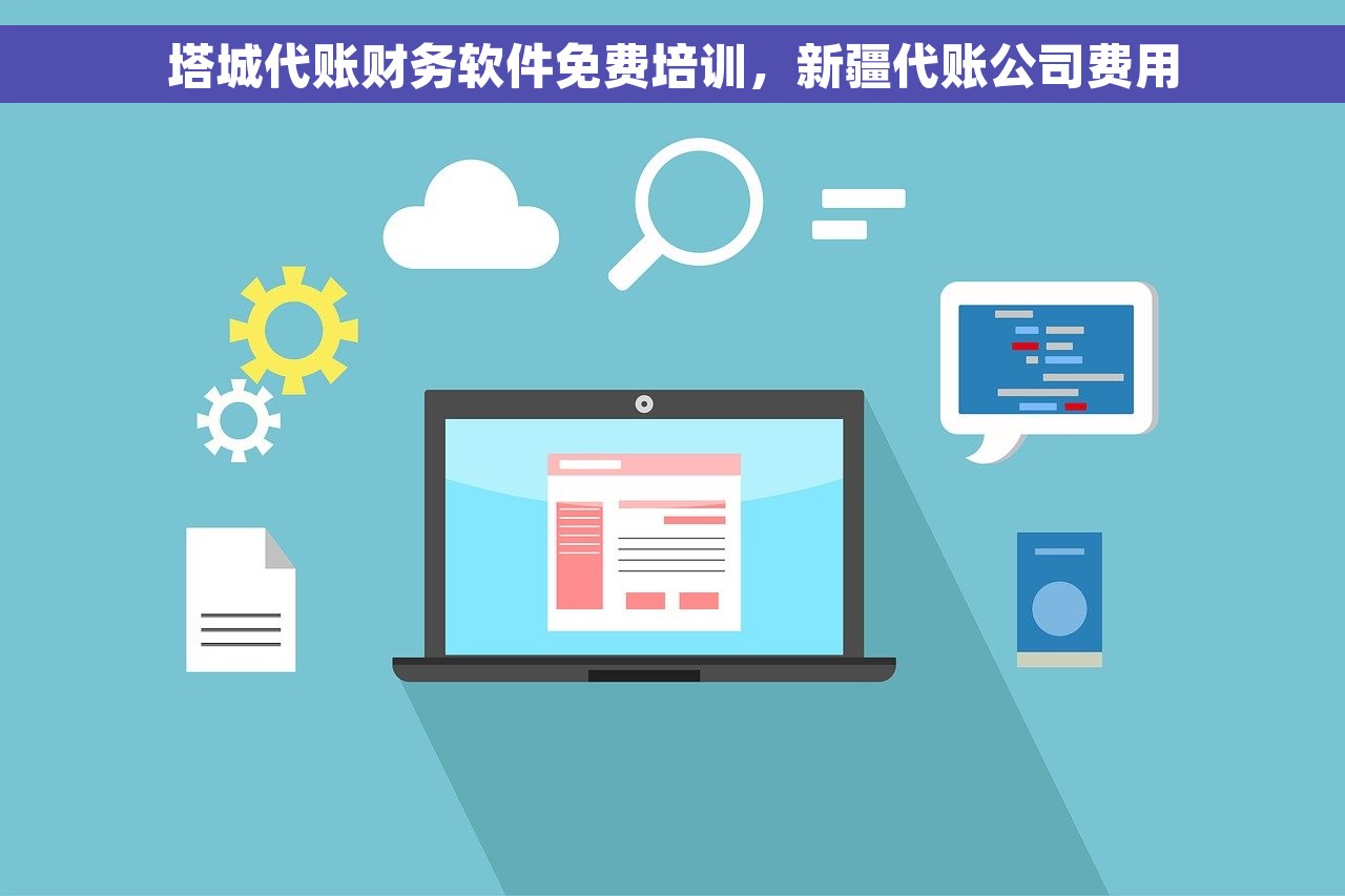 塔城代账财务软件免费培训，新疆代账公司费用