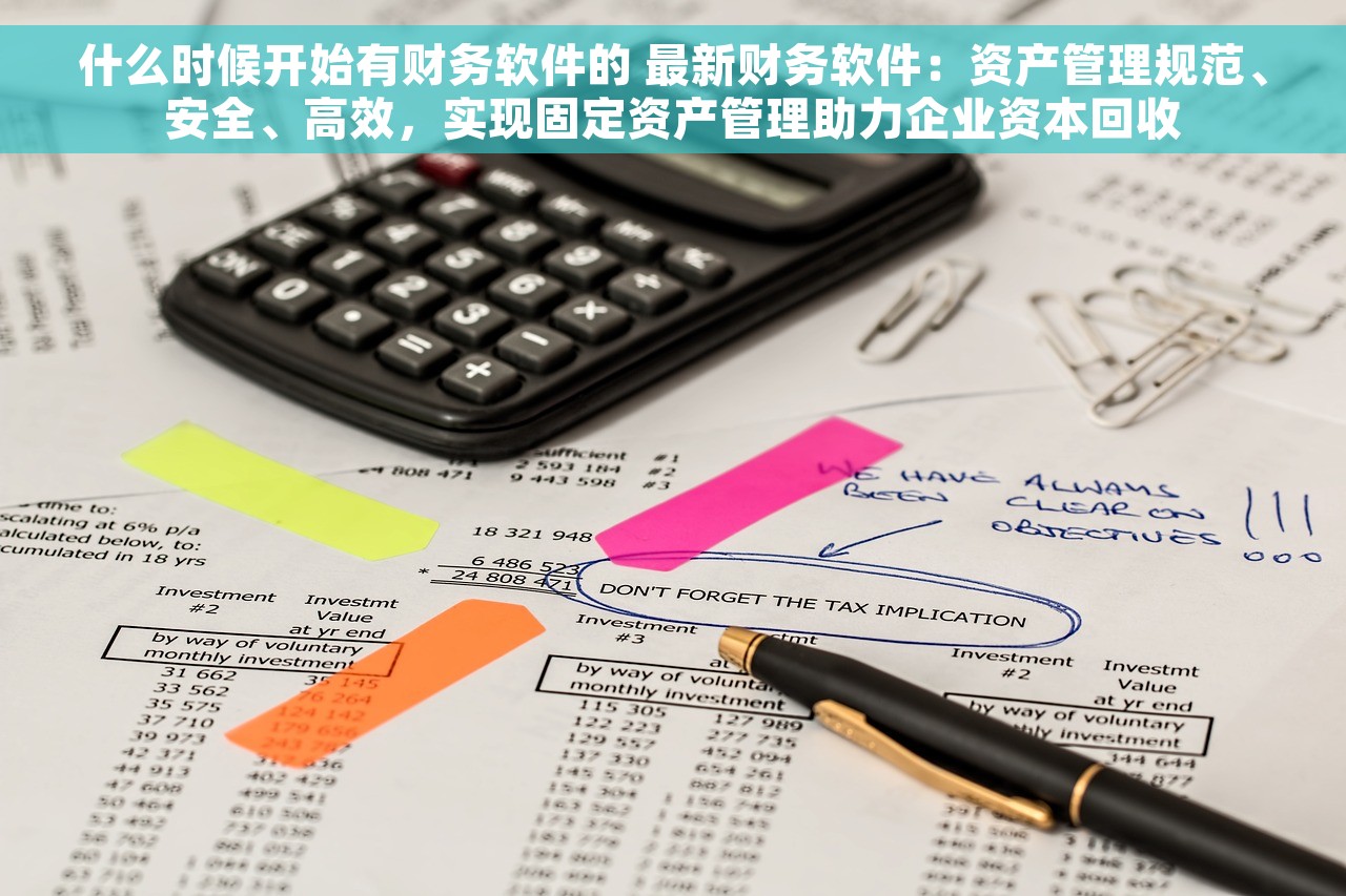 什么时候开始有财务软件的 最新财务软件：资产管理规范、安全、高效，实现固定资产管理助力企业资本回收