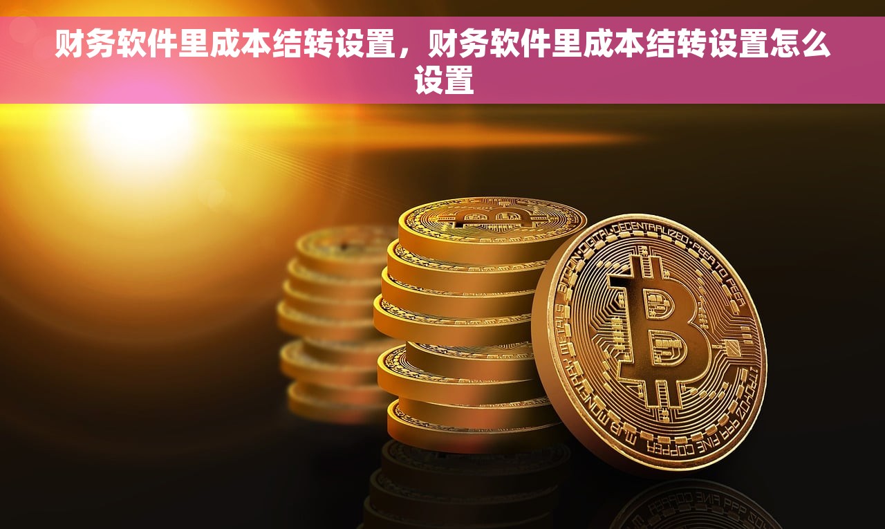 财务软件里成本结转设置，财务软件里成本结转设置怎么设置