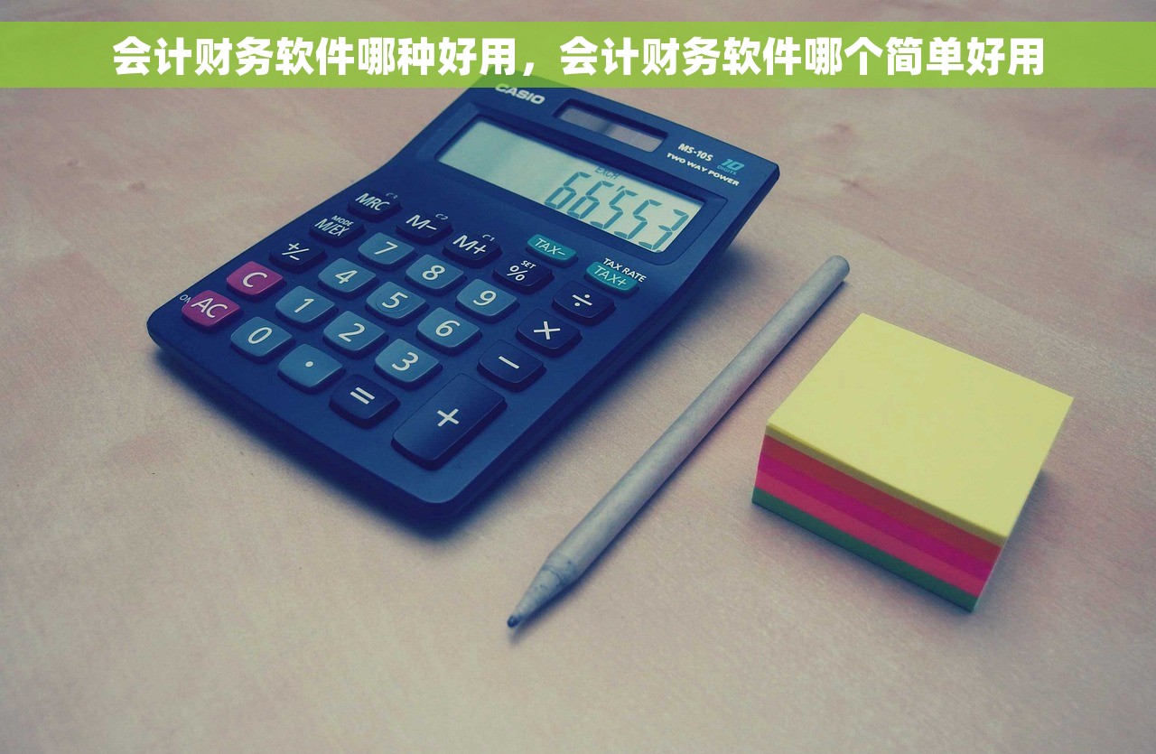 会计财务软件哪种好用，会计财务软件哪个简单好用