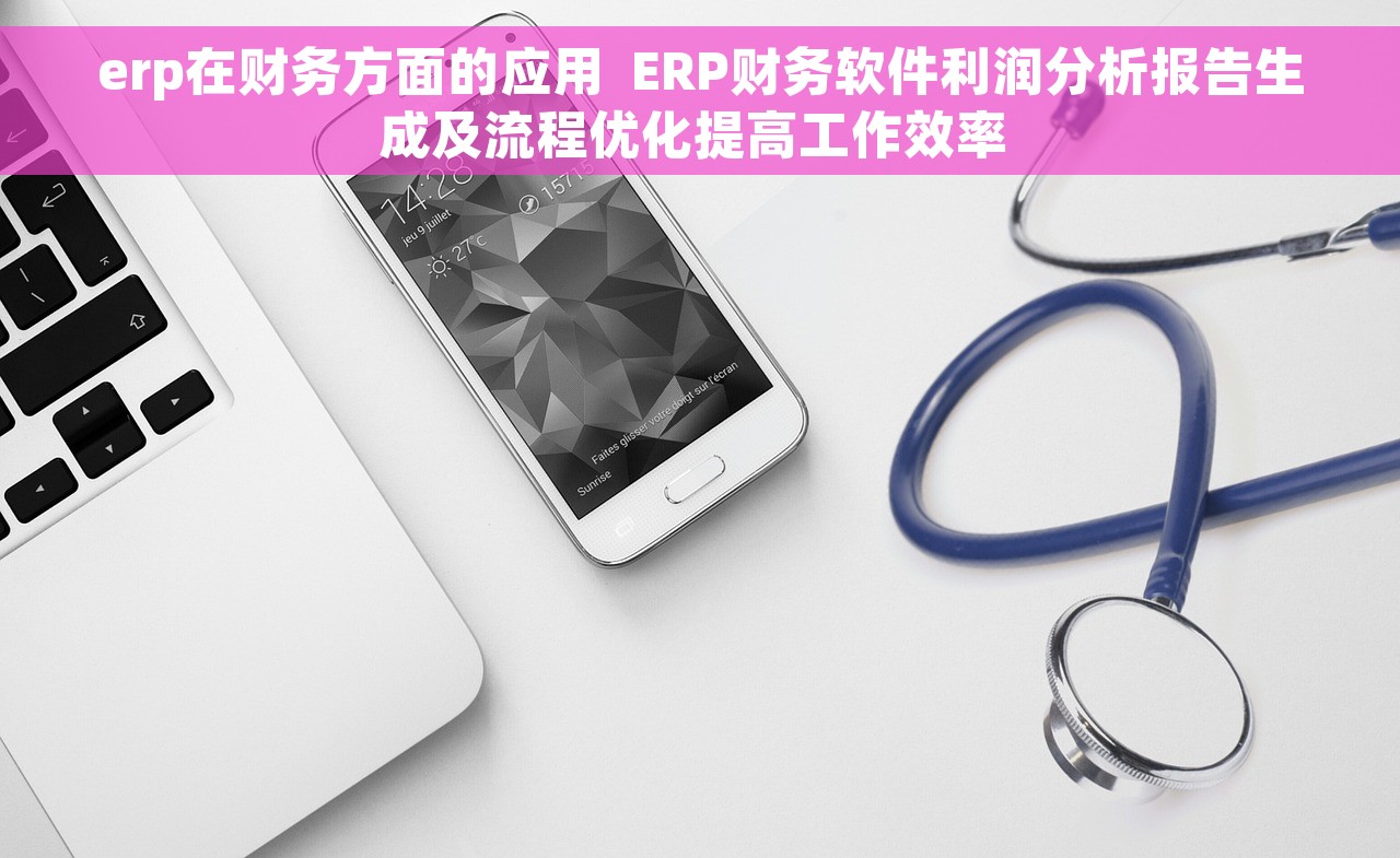 erp在财务方面的应用  ERP财务软件利润分析报告生成及流程优化提高工作效率 