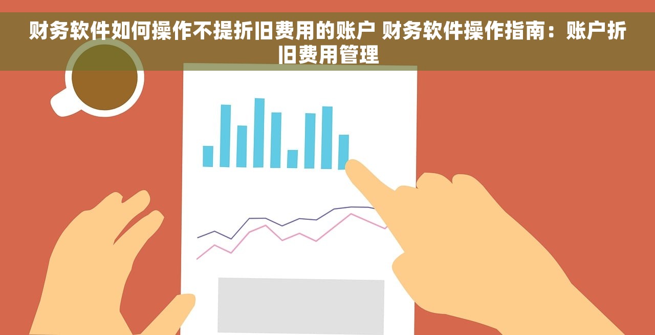 财务软件如何操作不提折旧费用的账户 财务软件操作指南：账户折旧费用管理