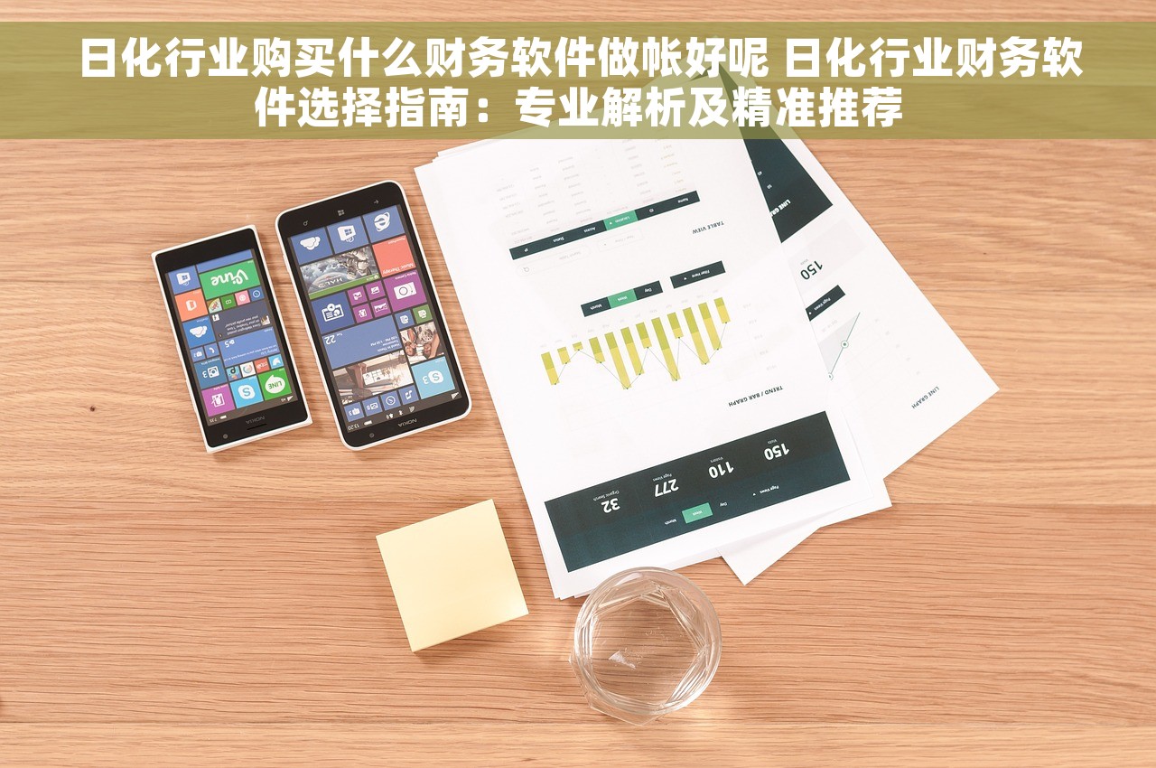 日化行业购买什么财务软件做帐好呢 日化行业财务软件选择指南：专业解析及精准推荐