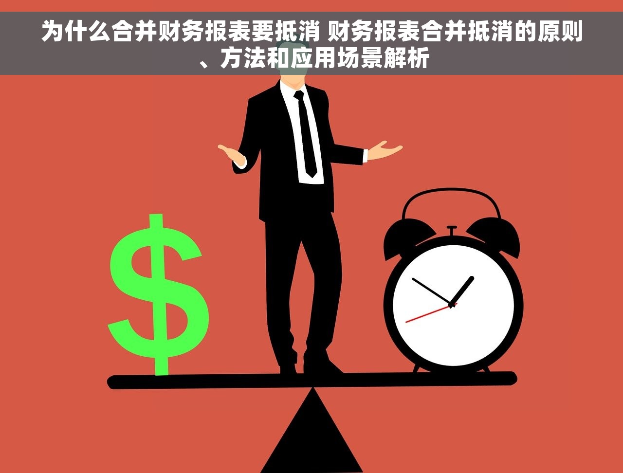 为什么合并财务报表要抵消 财务报表合并抵消的原则、方法和应用场景解析