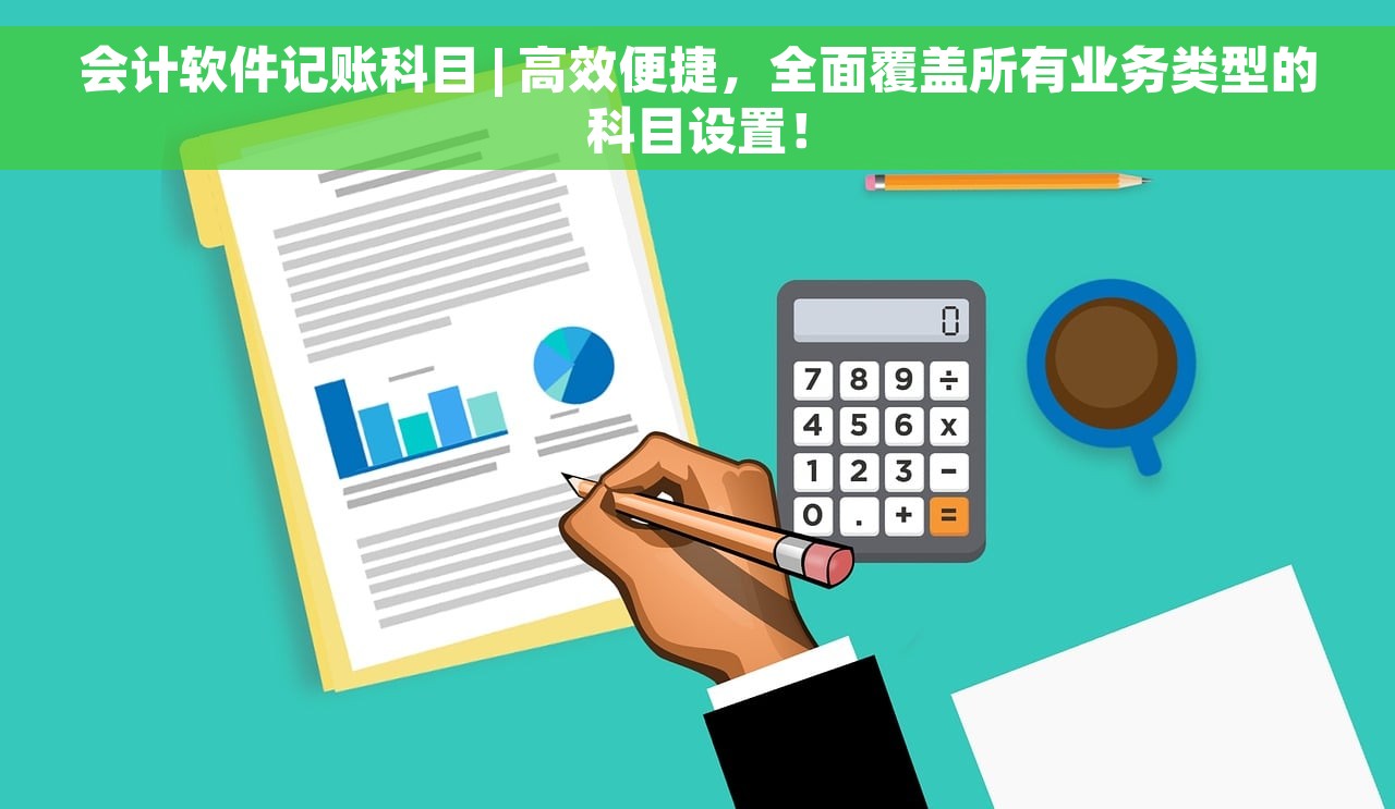 会计软件记账科目 | 高效便捷，全面覆盖所有业务类型的科目设置！