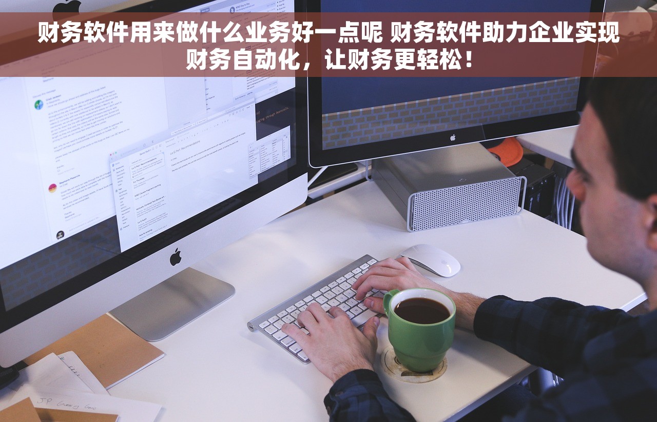 财务软件用来做什么业务好一点呢 财务软件助力企业实现财务自动化，让财务更轻松！