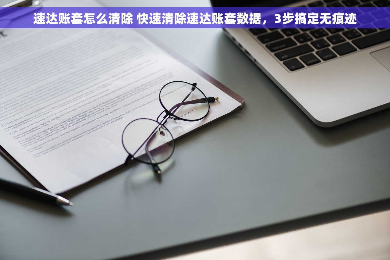 速达账套怎么清除 快速清除速达账套数据，3步搞定无痕迹