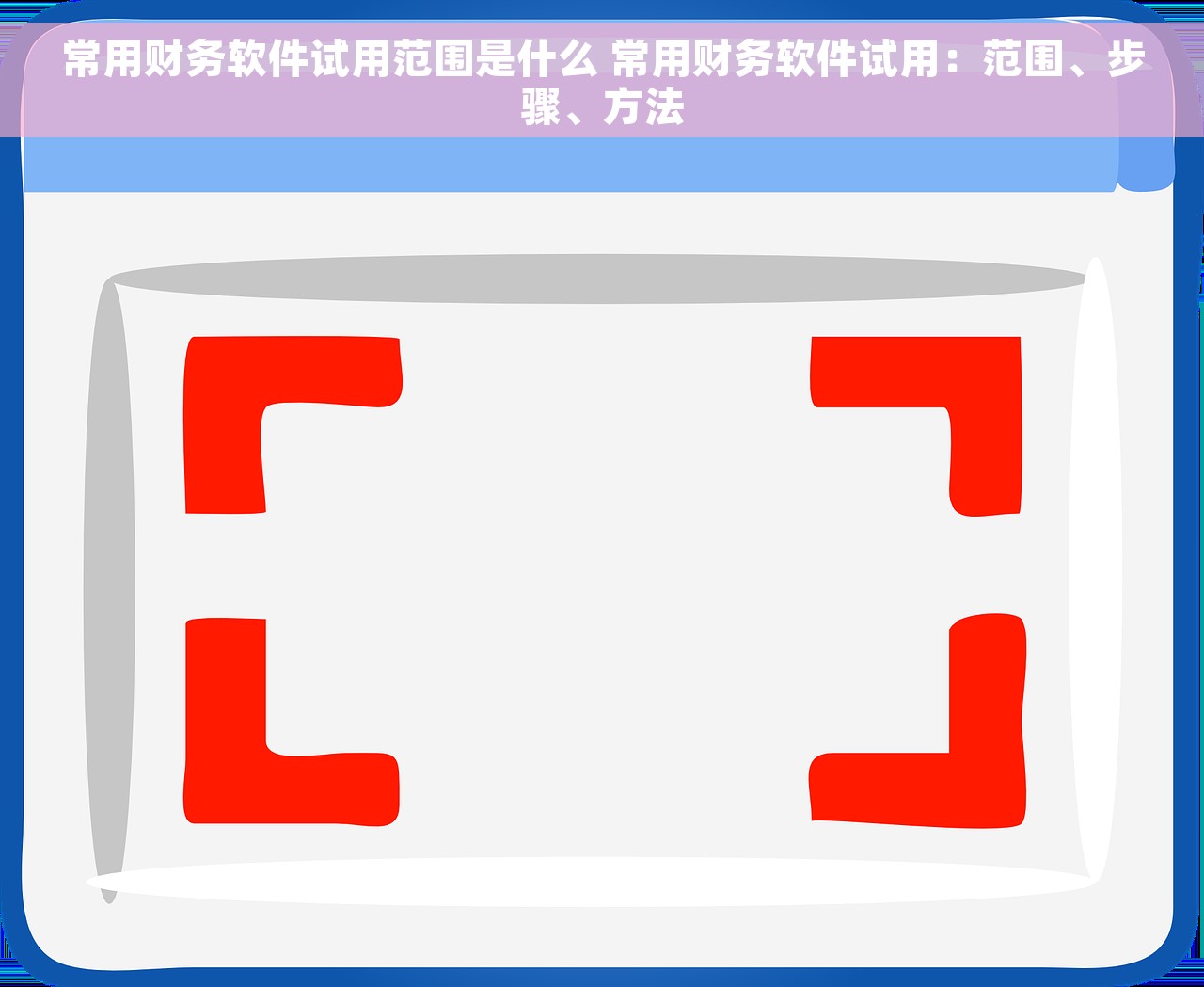 常用财务软件试用范围是什么 常用财务软件试用：范围、步骤、方法