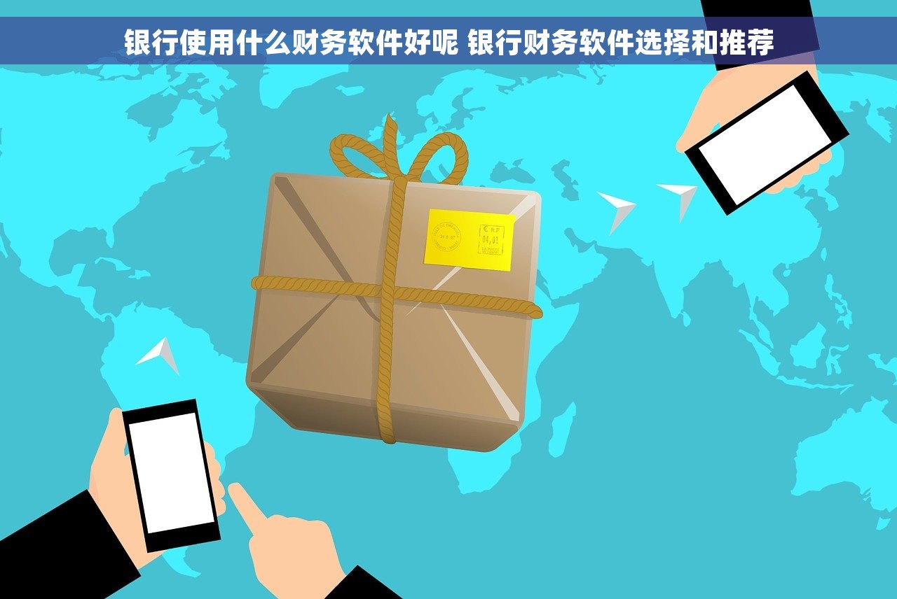 银行使用什么财务软件好呢 银行财务软件选择和推荐