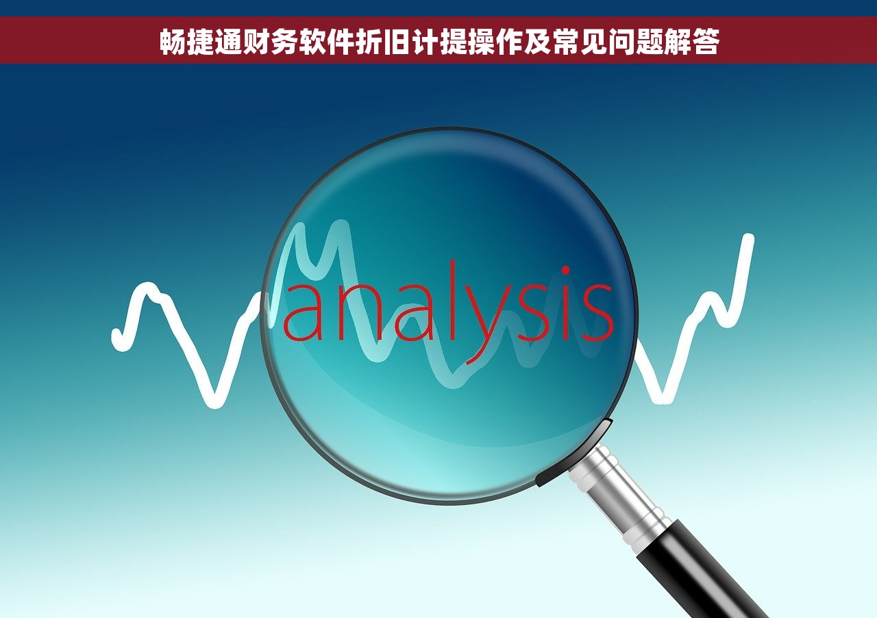 畅捷通财务软件折旧计提操作及常见问题解答