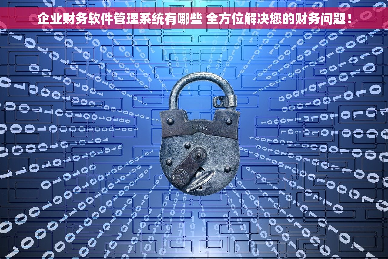企业财务软件管理系统有哪些 全方位解决您的财务问题！