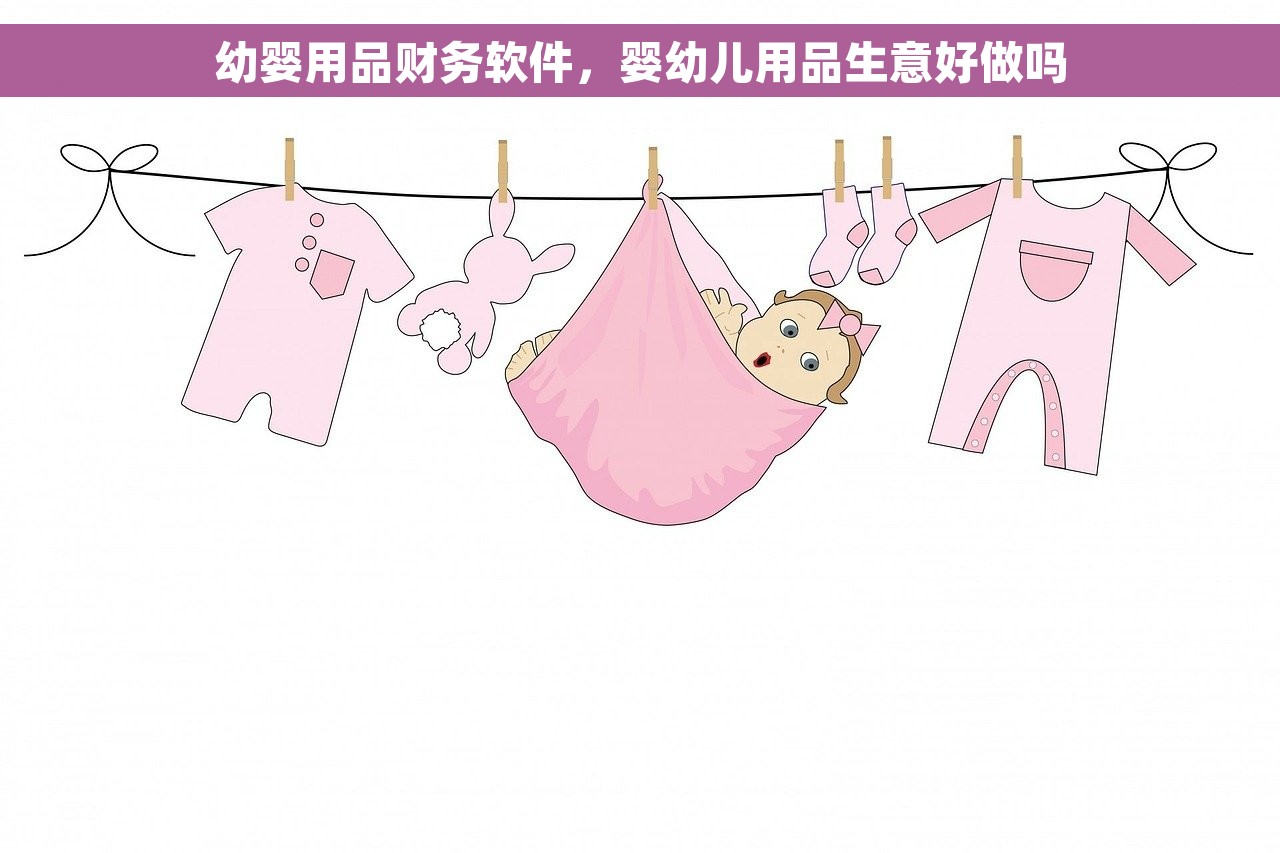 幼婴用品财务软件，婴幼儿用品生意好做吗