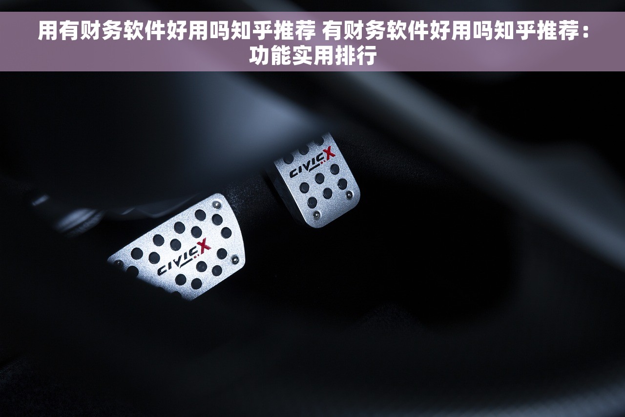 用有财务软件好用吗知乎推荐 有财务软件好用吗知乎推荐：功能实用排行