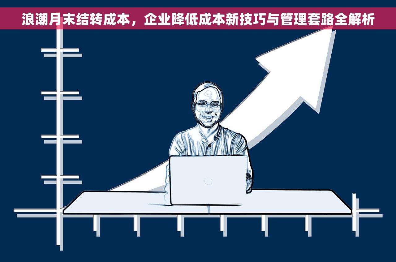 浪潮月末结转成本，企业降低成本新技巧与管理套路全解析