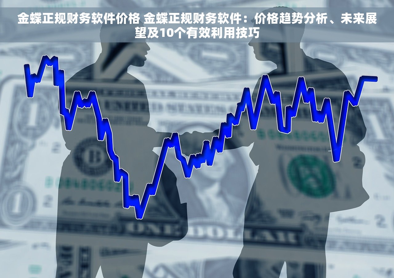金蝶正规财务软件价格 金蝶正规财务软件：价格趋势分析、未来展望及10个有效利用技巧