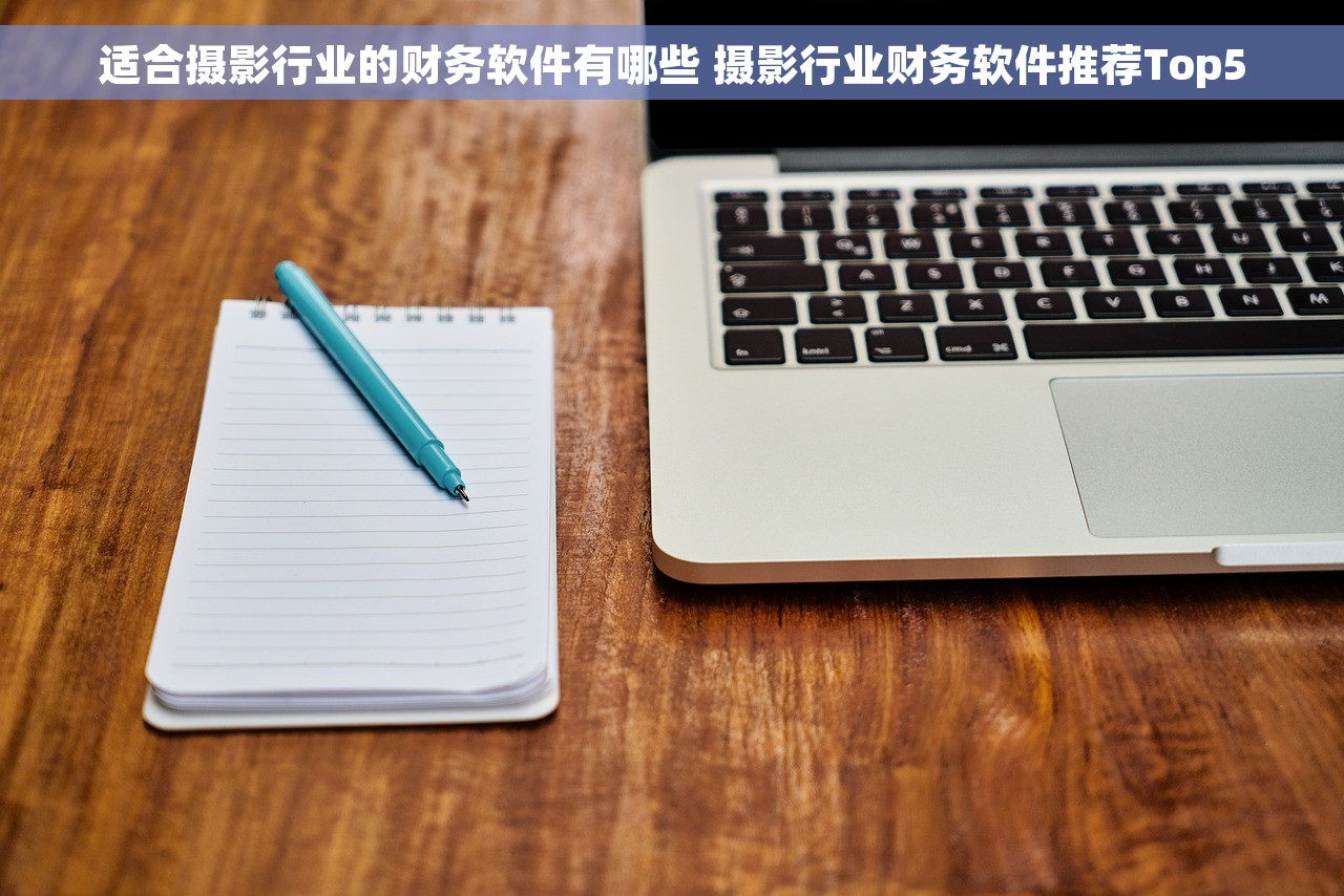 适合摄影行业的财务软件有哪些 摄影行业财务软件推荐Top5