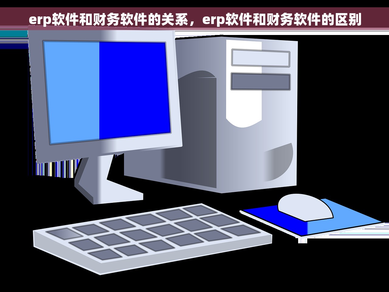 erp软件和财务软件的关系，erp软件和财务软件的区别