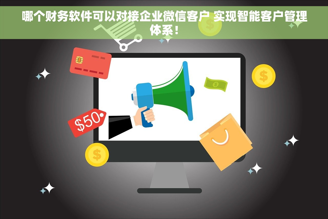 哪个财务软件可以对接企业微信客户 实现智能客户管理体系！