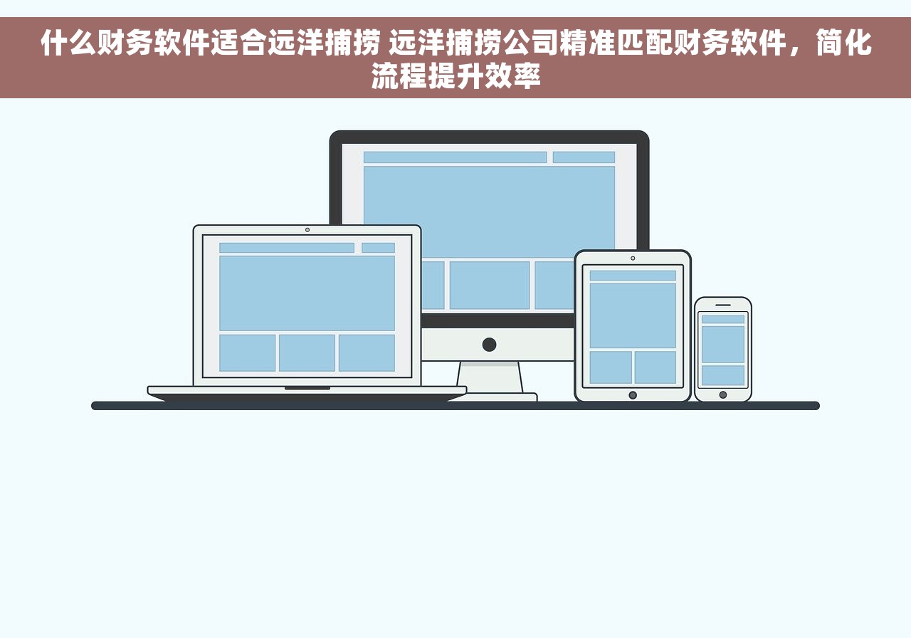 什么财务软件适合远洋捕捞 远洋捕捞公司精准匹配财务软件，简化流程提升效率