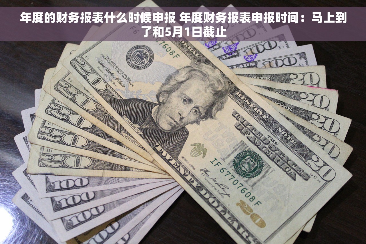 年度的财务报表什么时候申报 年度财务报表申报时间：马上到了和5月1日截止