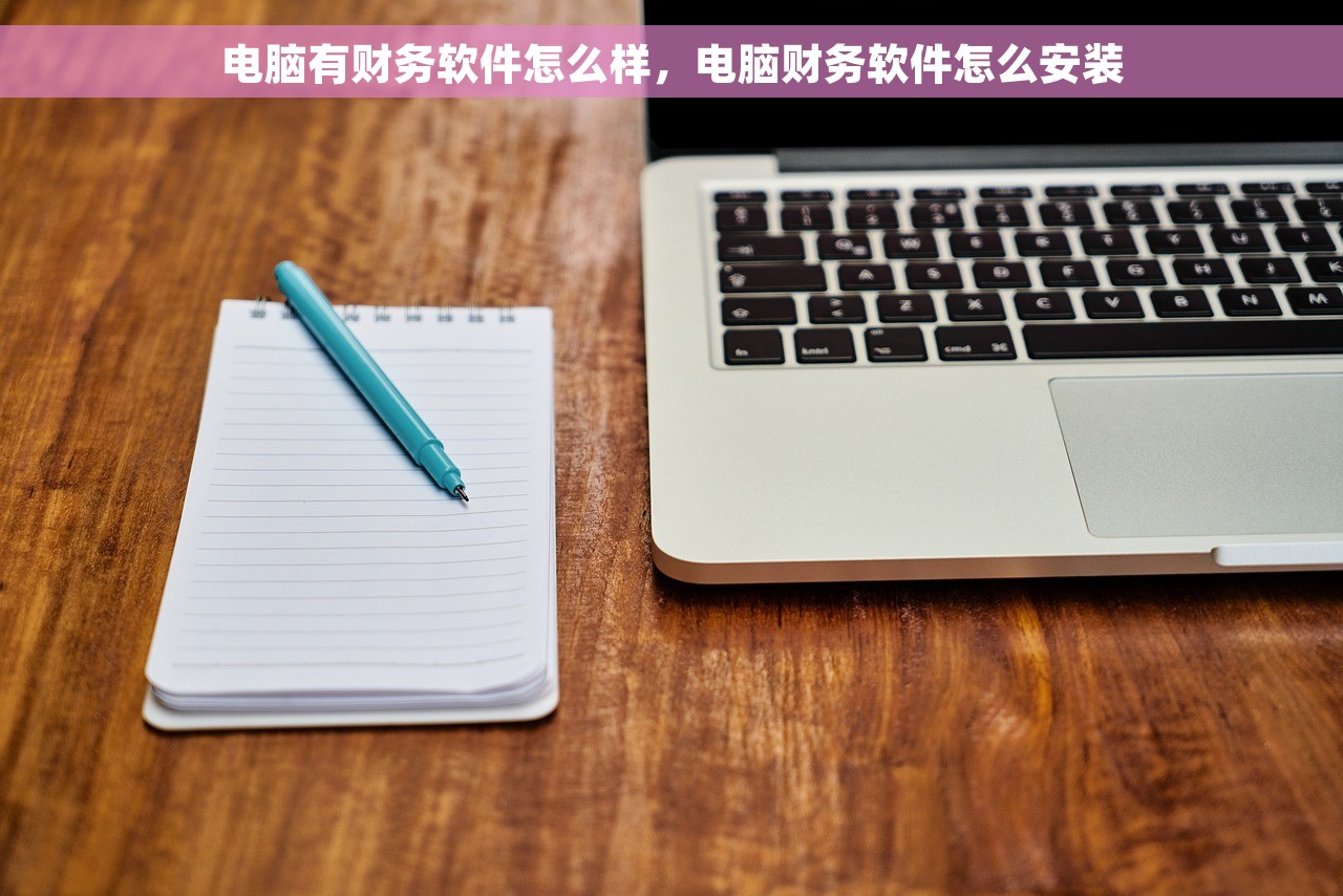 电脑有财务软件怎么样，电脑财务软件怎么安装