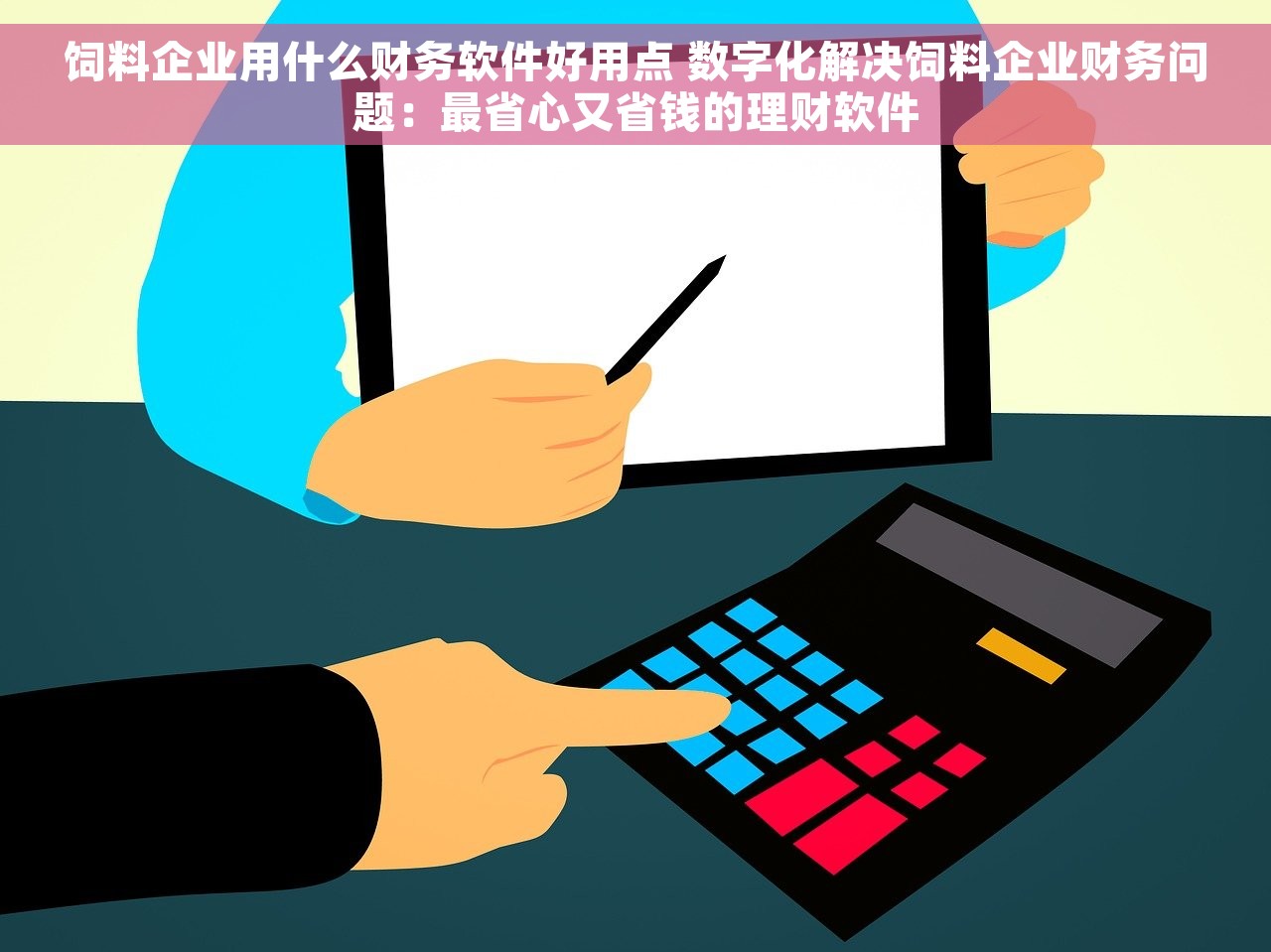 饲料企业用什么财务软件好用点 数字化解决饲料企业财务问题：最省心又省钱的理财软件