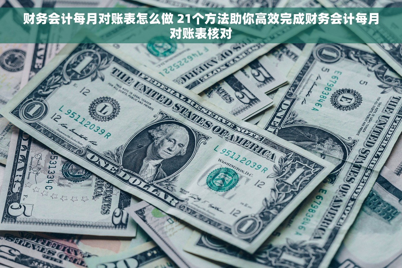财务会计每月对账表怎么做 21个方法助你高效完成财务会计每月对账表核对