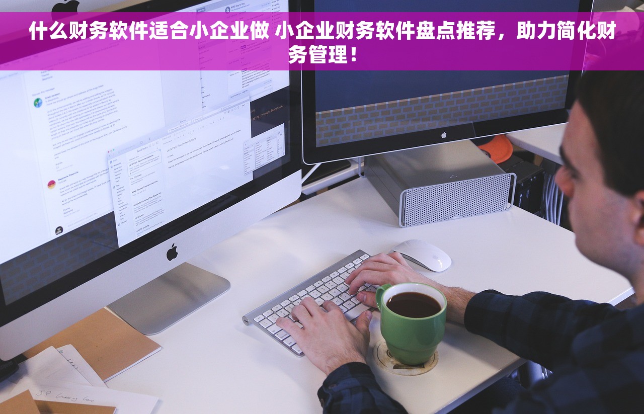 什么财务软件适合小企业做 小企业财务软件盘点推荐，助力简化财务管理！