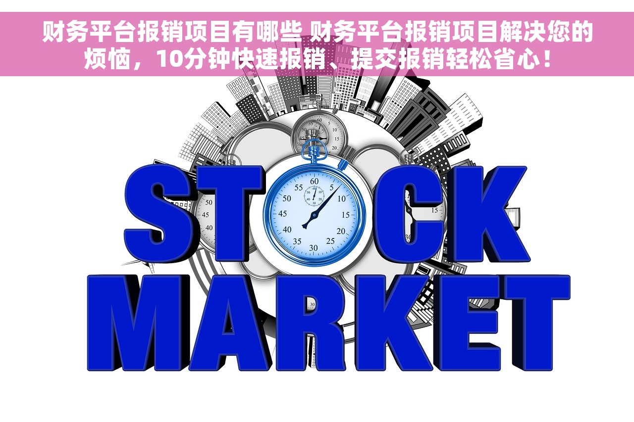 财务平台报销项目有哪些 财务平台报销项目解决您的烦恼，10分钟快速报销、提交报销轻松省心！