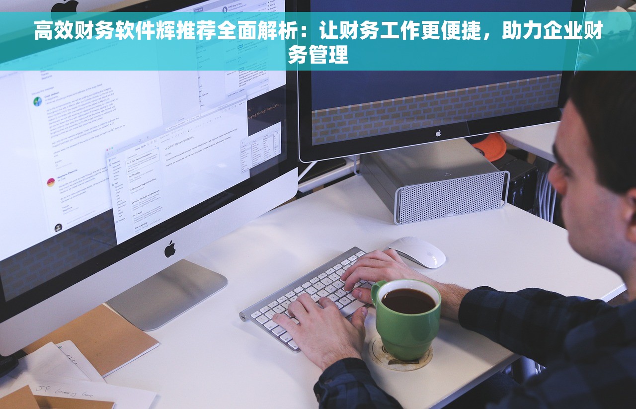 高效财务软件辉推荐全面解析：让财务工作更便捷，助力企业财务管理