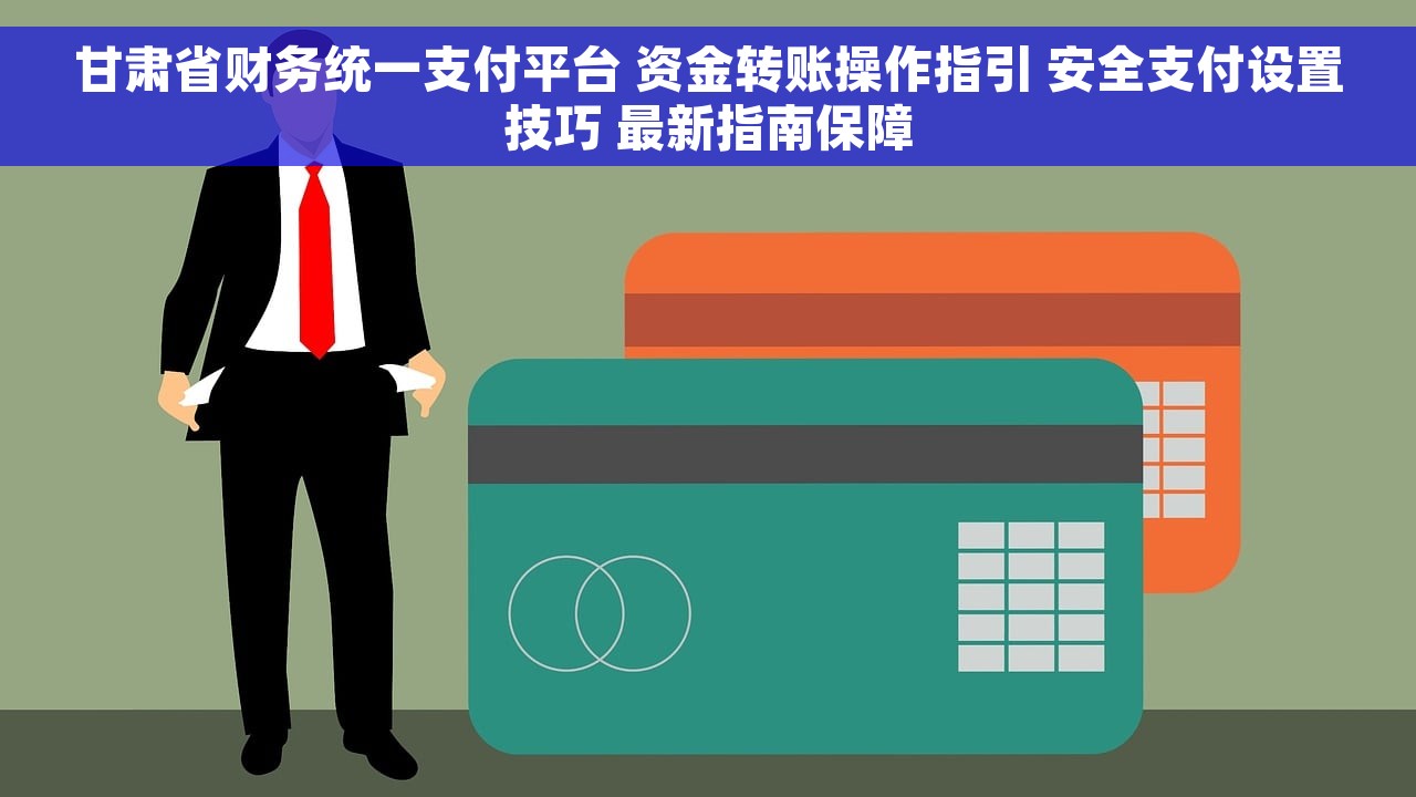 甘肃省财务统一支付平台 资金转账操作指引 安全支付设置技巧 最新指南保障