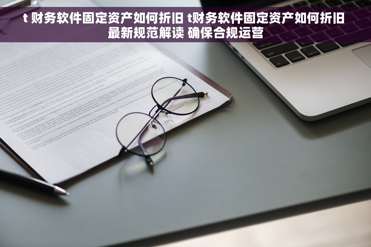 t 财务软件固定资产如何折旧 t财务软件固定资产如何折旧 最新规范解读 确保合规运营