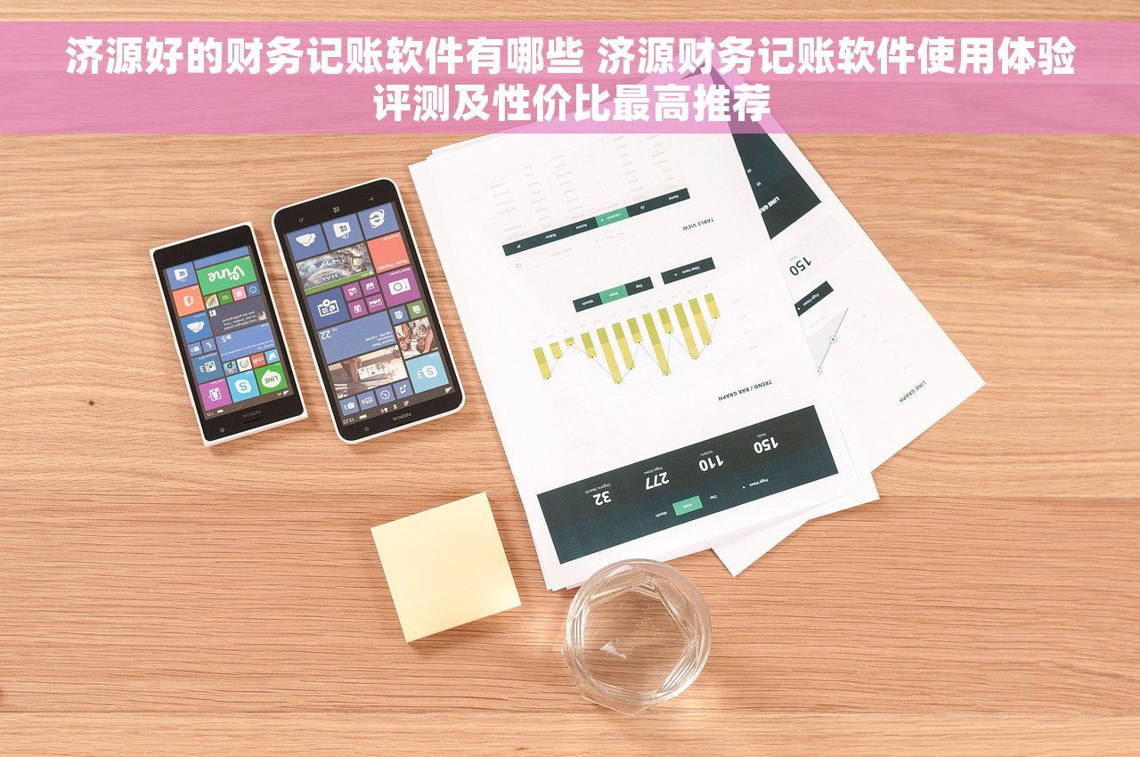济源好的财务记账软件有哪些 济源财务记账软件使用体验评测及性价比最高推荐