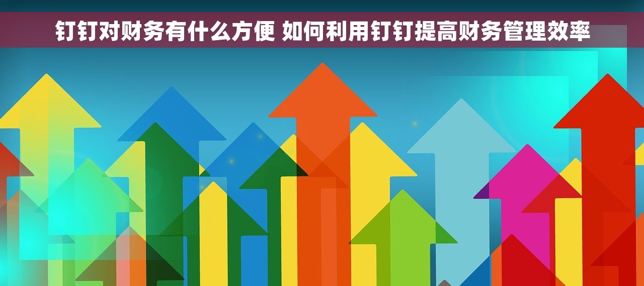 钉钉对财务有什么方便 如何利用钉钉提高财务管理效率