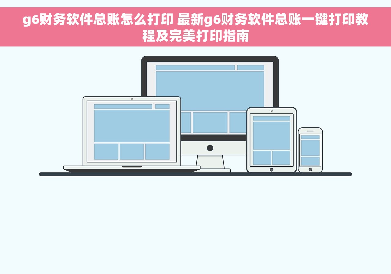g6财务软件总账怎么打印 最新g6财务软件总账一键打印教程及完美打印指南