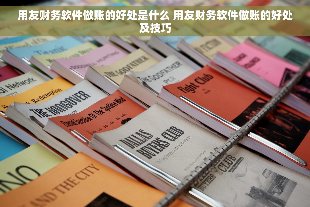 用友财务软件做账的好处是什么 用友财务软件做账的好处及技巧