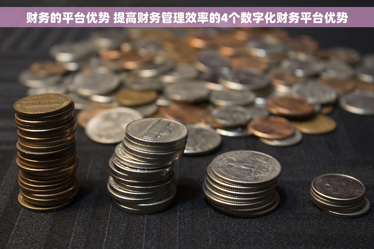 财务的平台优势 提高财务管理效率的4个数字化财务平台优势