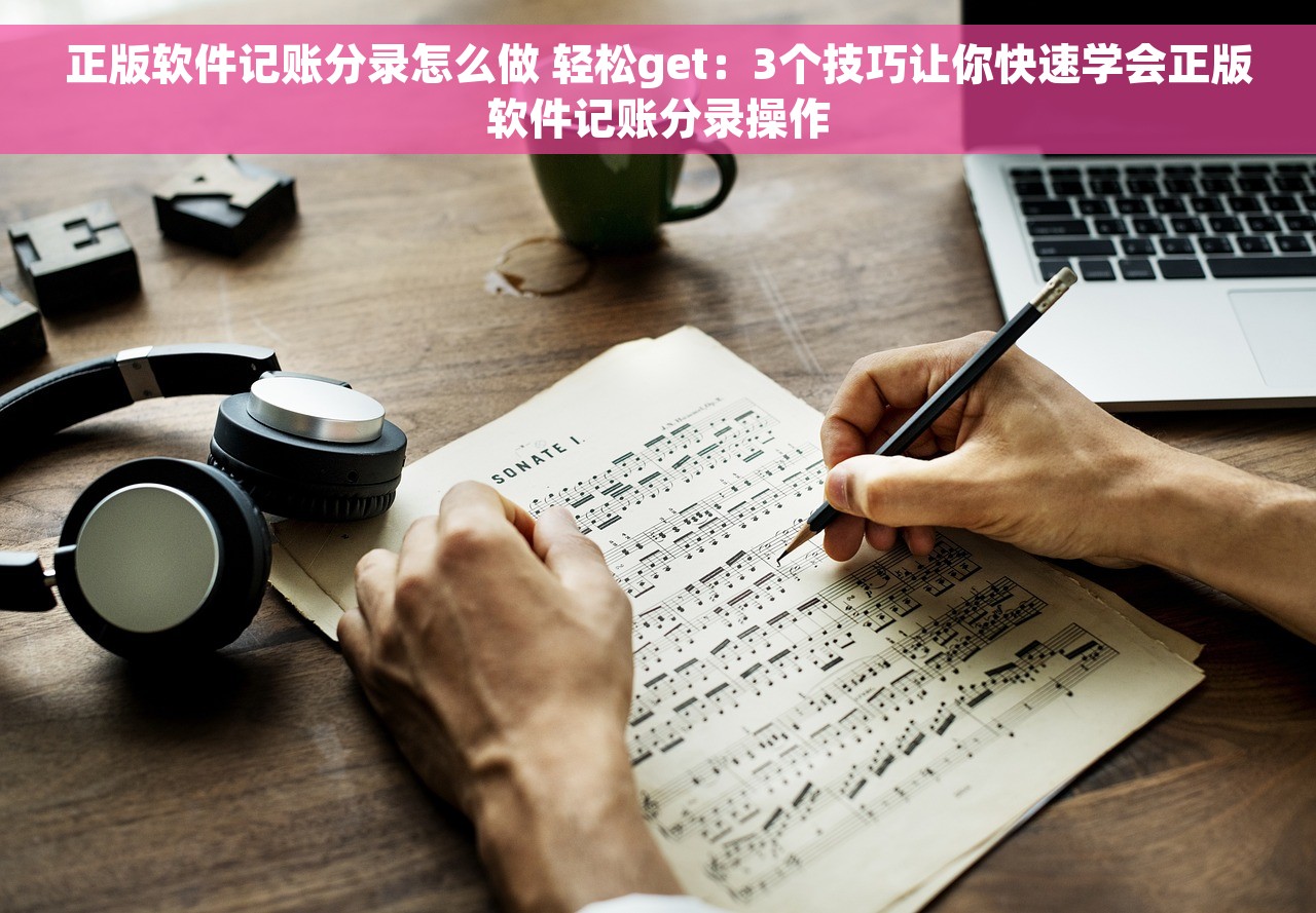 正版软件记账分录怎么做 轻松get：3个技巧让你快速学会正版软件记账分录操作