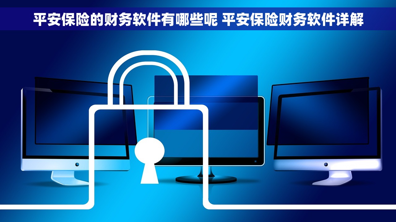 平安保险的财务软件有哪些呢 平安保险财务软件详解