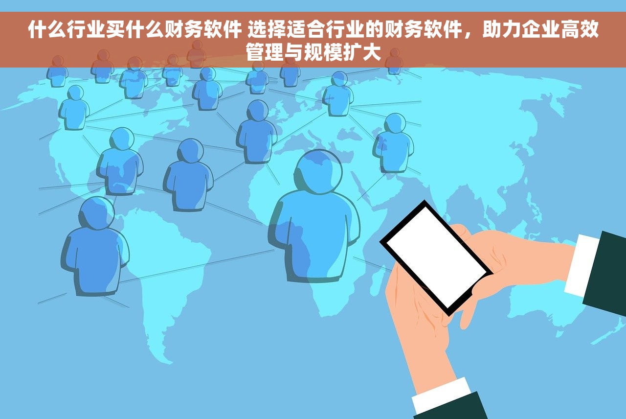 什么行业买什么财务软件 选择适合行业的财务软件，助力企业高效管理与规模扩大