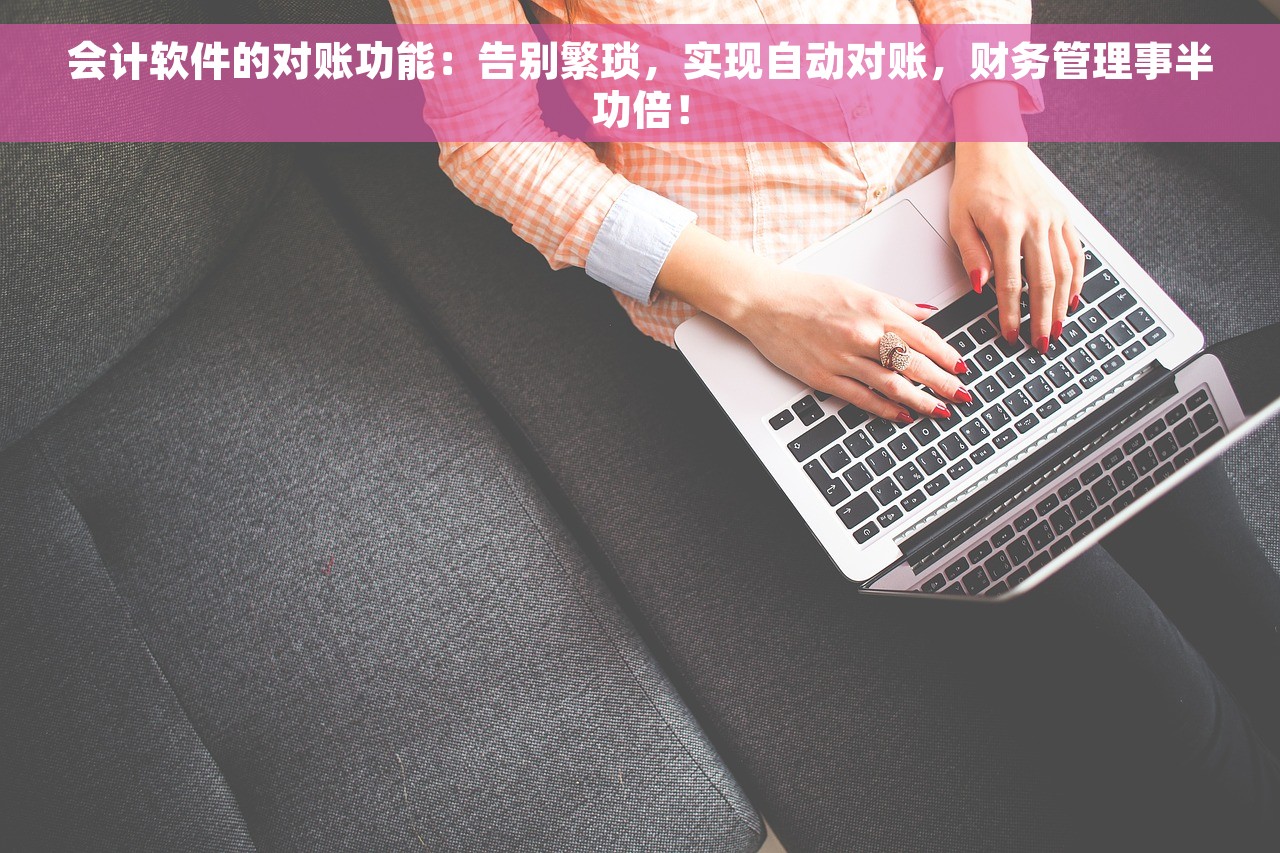 会计软件的对账功能：告别繁琐，实现自动对账，财务管理事半功倍！