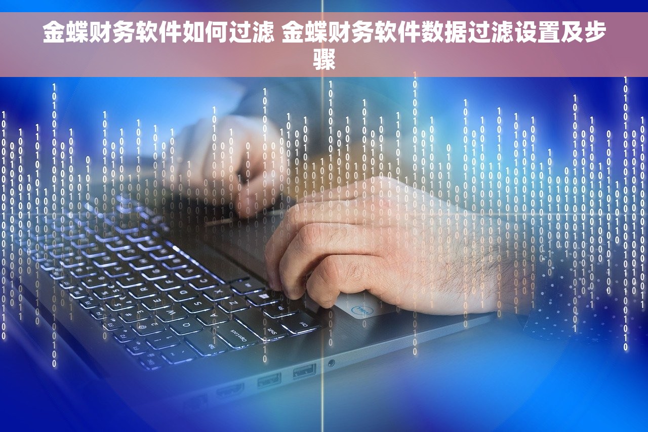金蝶财务软件如何过滤 金蝶财务软件数据过滤设置及步骤