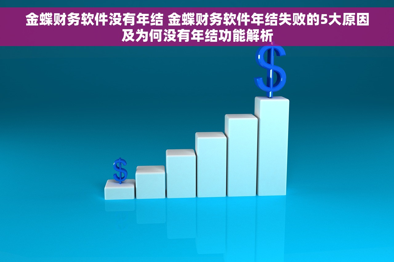 金蝶财务软件没有年结 金蝶财务软件年结失败的5大原因及为何没有年结功能解析