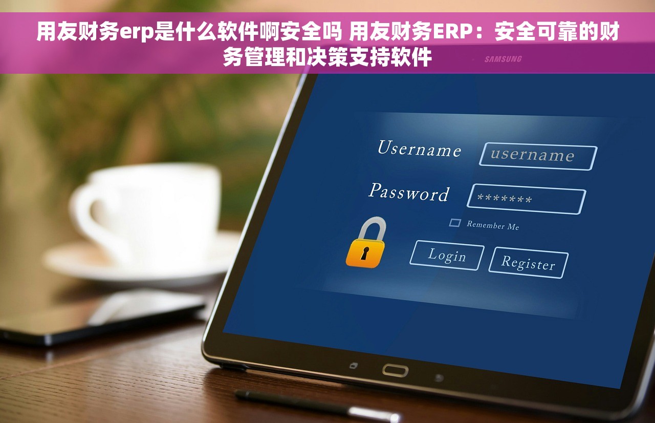用友财务erp是什么软件啊安全吗 用友财务ERP：安全可靠的财务管理和决策支持软件