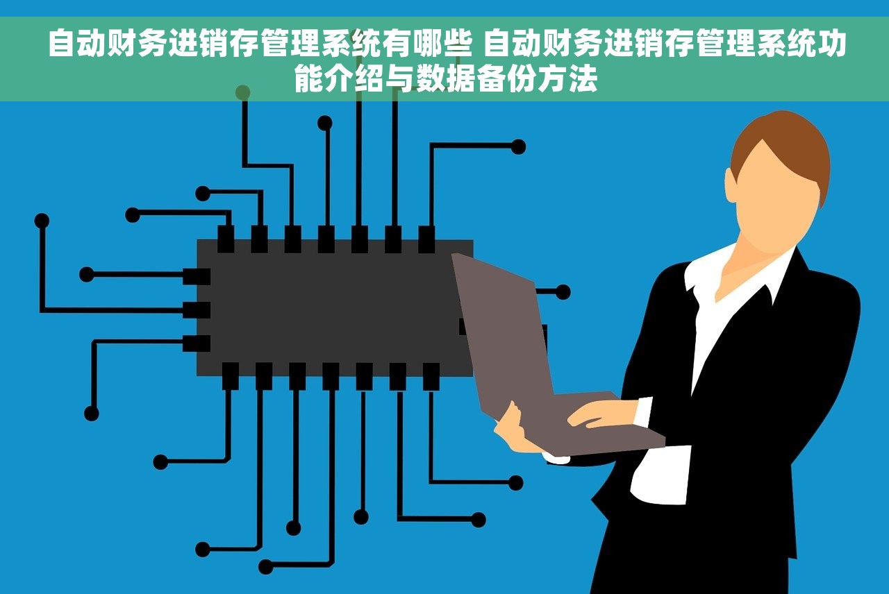 自动财务进销存管理系统有哪些 自动财务进销存管理系统功能介绍与数据备份方法