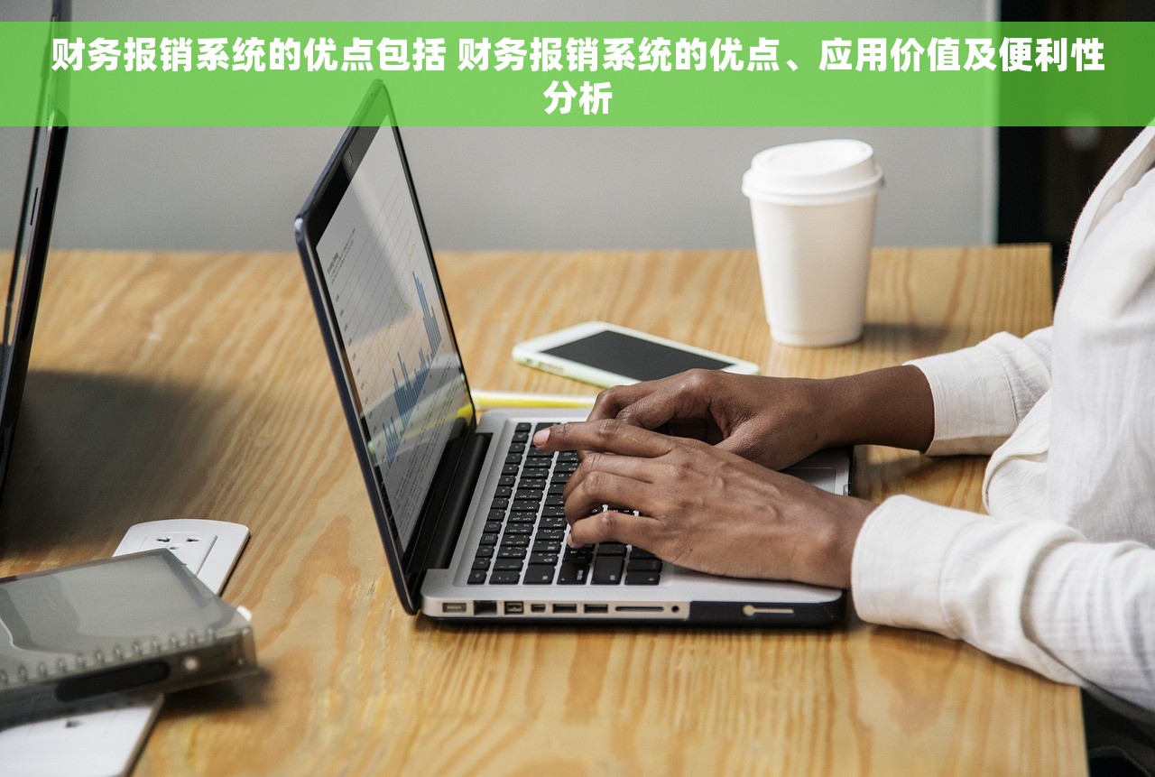 财务报销系统的优点包括 财务报销系统的优点、应用价值及便利性分析