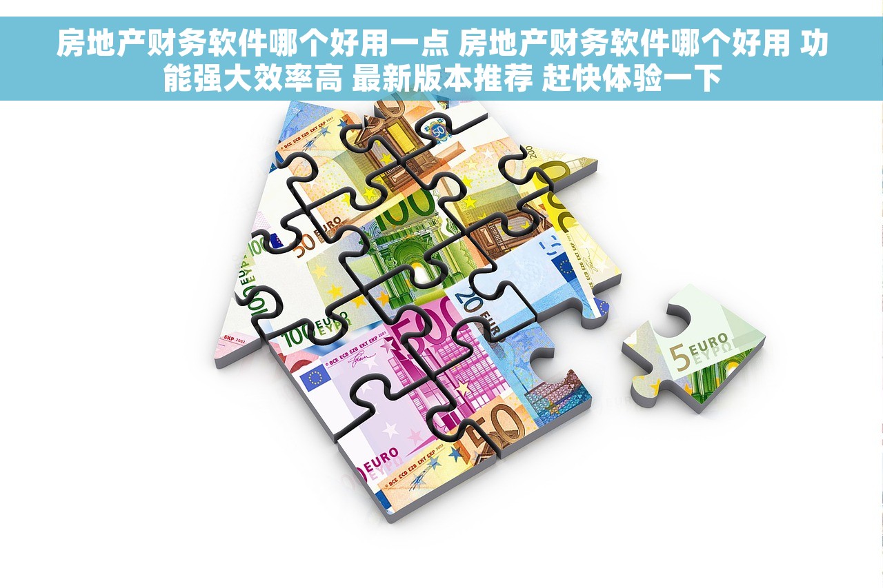 房地产财务软件哪个好用一点 房地产财务软件哪个好用 功能强大效率高 最新版本推荐 赶快体验一下