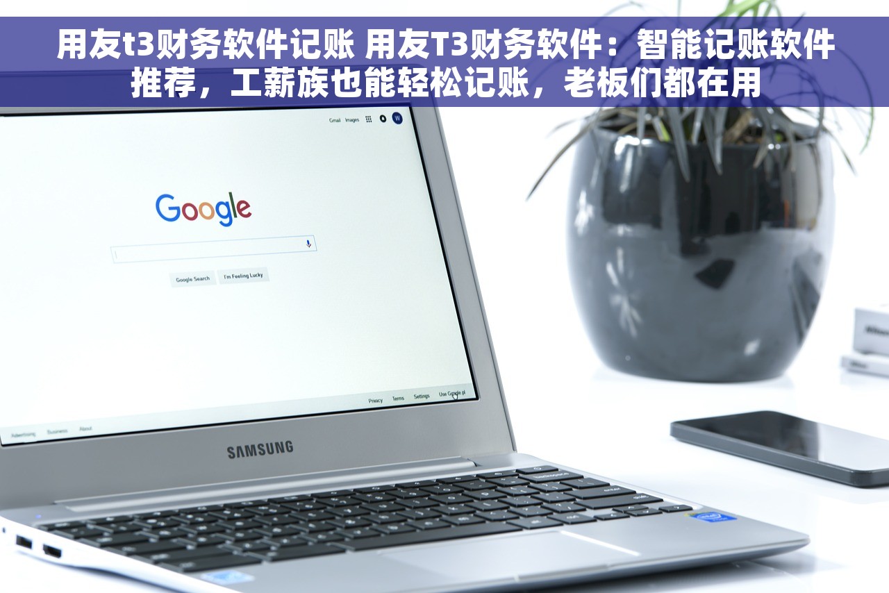 用友t3财务软件记账 用友T3财务软件：智能记账软件推荐，工薪族也能轻松记账，老板们都在用
