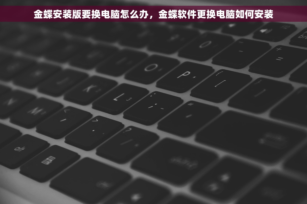 金蝶安装版要换电脑怎么办，金蝶软件更换电脑如何安装